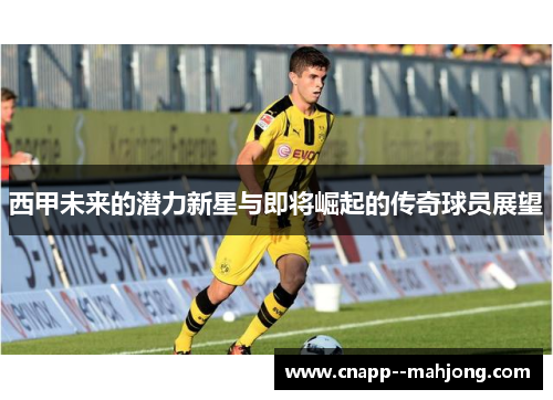 西甲未来的潜力新星与即将崛起的传奇球员展望