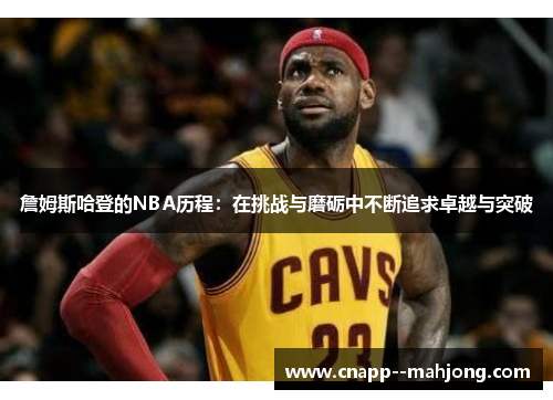 詹姆斯哈登的NBA历程：在挑战与磨砺中不断追求卓越与突破