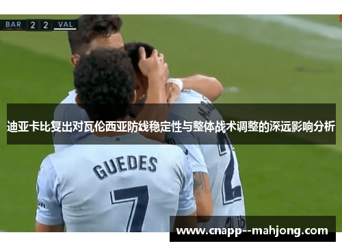 迪亚卡比复出对瓦伦西亚防线稳定性与整体战术调整的深远影响分析