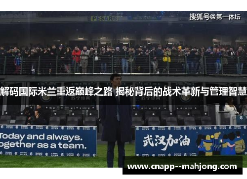 解码国际米兰重返巅峰之路 揭秘背后的战术革新与管理智慧
