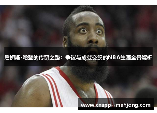 詹姆斯·哈登的传奇之路：争议与成就交织的NBA生涯全景解析