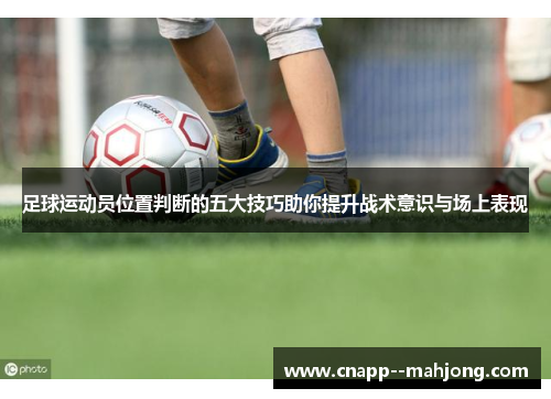 足球运动员位置判断的五大技巧助你提升战术意识与场上表现