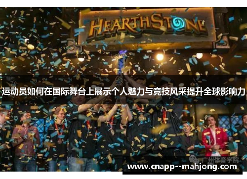 运动员如何在国际舞台上展示个人魅力与竞技风采提升全球影响力