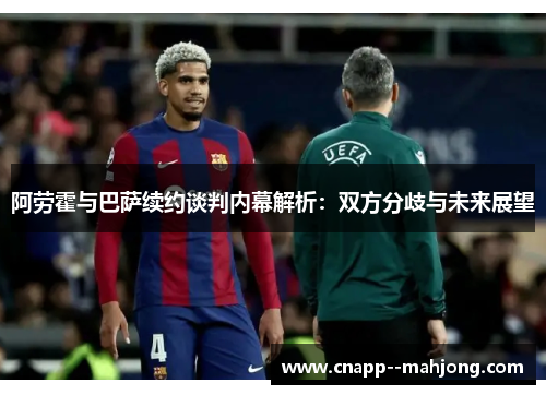 阿劳霍与巴萨续约谈判内幕解析:双方分歧与未来展望 阿劳霍与巴萨续约谈判内幕解析:双方分歧与未来展望