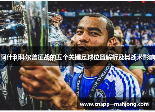 阿什利科尔曾征战的五个关键足球位置解析及其战术影响 阿什利科尔曾征战的五个关键足球位置解析及其战术影响