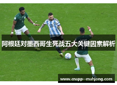 阿根廷对墨西哥生死战五大关键因素解析 阿根廷对墨西哥生死战五大关键因素解析