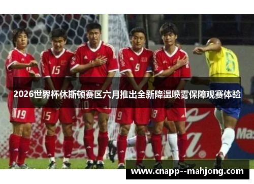 2026世界杯休斯顿赛区六月推出全新降温喷雾保障观赛体验