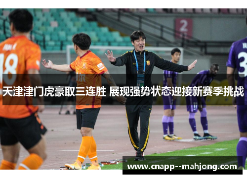 天津津门虎豪取三连胜 展现强势状态迎接新赛季挑战 天津津门虎豪取三连胜 展现强势状态迎接新赛季挑战
