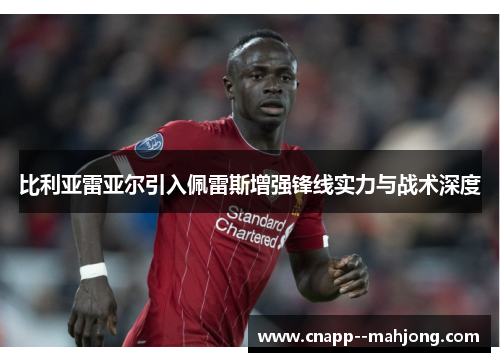 比利亚雷亚尔引入佩雷斯增强锋线实力与战术深度 比利亚雷亚尔引入佩雷斯增强锋线实力与战术深度