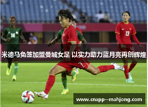 米德马免签加盟曼城女足 以实力助力蓝月亮再创辉煌
