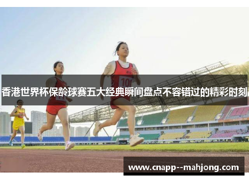 香港世界杯保龄球赛五大经典瞬间盘点不容错过的精彩时刻