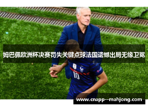 姆巴佩欧洲杯决赛罚失关键点球法国遗憾出局无缘卫冕 姆巴佩欧洲杯决赛罚失关键点球法国遗憾出局无缘卫冕