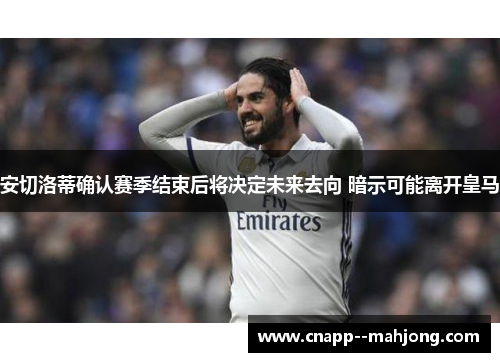 安切洛蒂确认赛季结束后将决定未来去向 暗示可能离开皇马 安切洛蒂确认赛季结束后将决定未来去向 暗示可能离开皇马