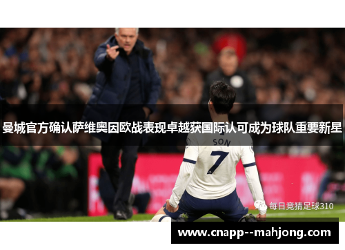曼城官方确认萨维奥因欧战表现卓越获国际认可成为球队重要新星 曼城官方确认萨维奥因欧战表现卓越获国际认可成为球队重要新星