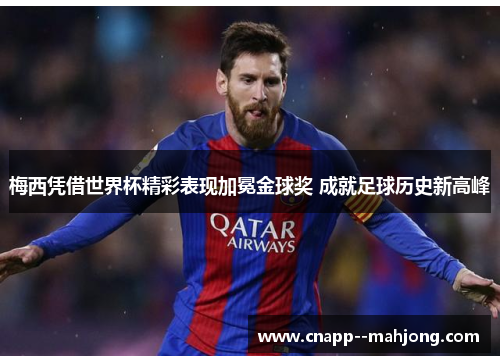 梅西凭借世界杯精彩表现加冕金球奖 成就足球历史新高峰 梅西凭借世界杯精彩表现加冕金球奖 成就足球历史新高峰
