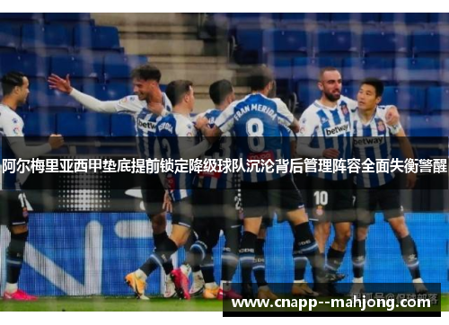 阿尔梅里亚西甲垫底提前锁定降级球队沉沦背后管理阵容全面失衡警醒 阿尔梅里亚西甲垫底提前锁定降级球队沉沦背后管理阵容全面失衡警醒